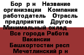 Бор. р-н › Название организации ­ Компания-работодатель › Отрасль предприятия ­ Другое › Минимальный оклад ­ 1 - Все города Работа » Вакансии   . Башкортостан респ.,Мечетлинский р-н